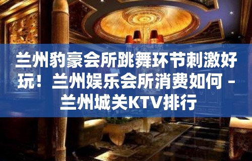 兰州豹豪会所跳舞环节刺激好玩！兰州娱乐会所消费如何 – 兰州城关KTV排行