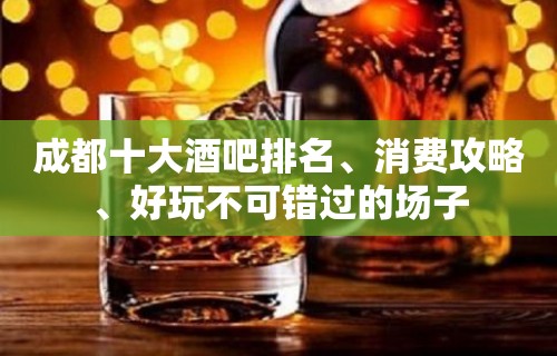 成都十大酒吧排名、消费攻略、好玩不可错过的场子