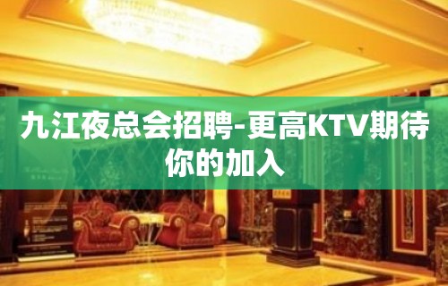 九江夜总会招聘-更高KTV期待你的加入