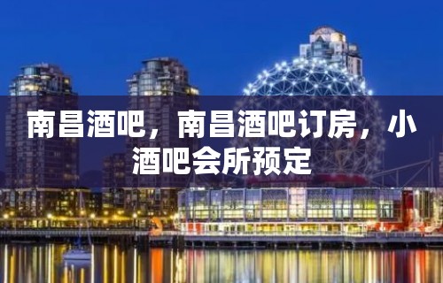 南昌酒吧，南昌酒吧订房，小酒吧会所预定