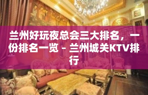 兰州好玩夜总会三大排名，一份排名一览 – 兰州城关KTV排行