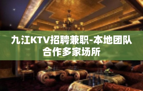 九江KTV招聘兼职-本地团队合作多家场所