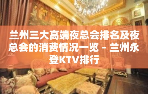 兰州三大高端夜总会排名及夜总会的消费情况一览 – 兰州永登KTV排行