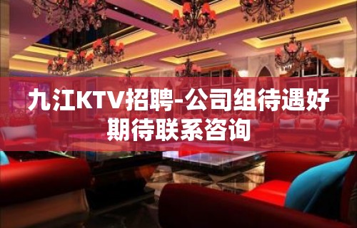 九江KTV招聘-公司组待遇好期待联系咨询