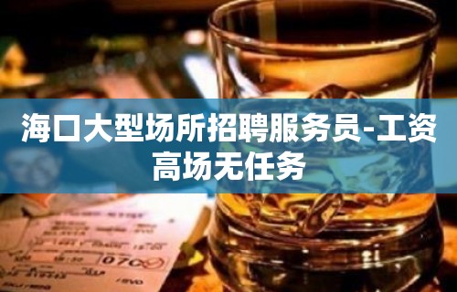 海口大型场所招聘服务员-工资高场无任务