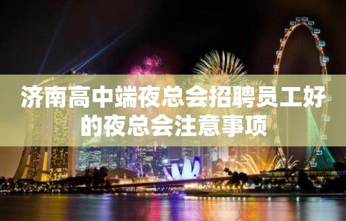 济南高中端夜总会招聘员工好的夜总会注意事项