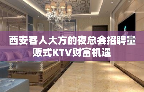 西安客人大方的夜总会招聘量贩式KTV财富机遇