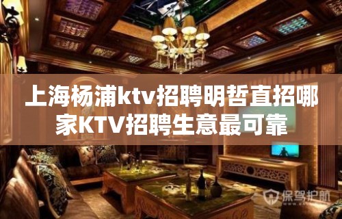 上海杨浦ktv招聘明哲直招哪家KTV招聘生意最可靠