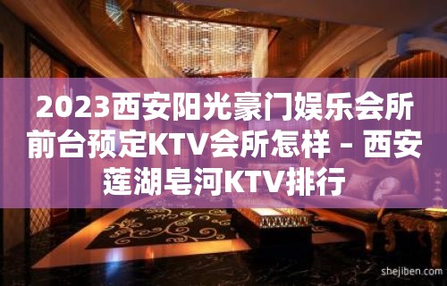 2023西安阳光豪门娱乐会所前台预定KTV会所怎样 – 西安莲湖皂河KTV排行