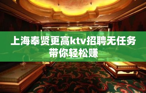 上海奉贤更高ktv招聘无任务带你轻松赚