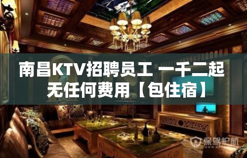 南昌KTV招聘员工 一千二起  无任何费用【包住宿】