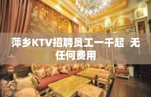 萍乡KTV招聘员工一千起  无任何费用