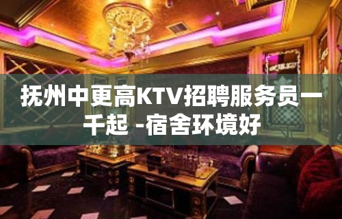 抚州中更高KTV招聘服务员一千起 -宿舍环境好