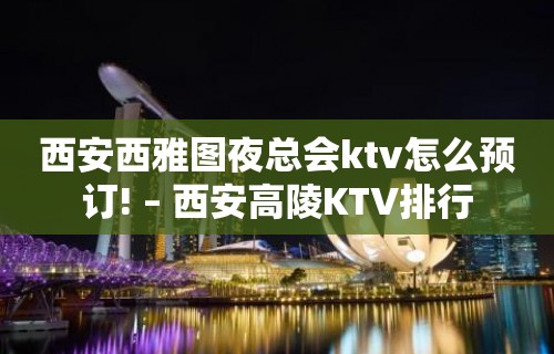 西安西雅图夜总会ktv怎么预订! – 西安高陵KTV排行