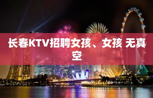 长春KTV招聘女孩、女孩 无真空