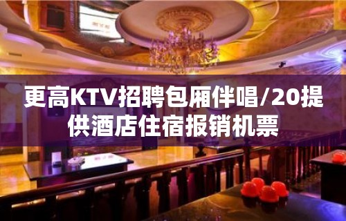 更高KTV招聘包厢伴唱/20提供酒店住宿报销机票