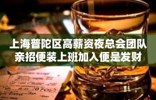 上海普陀区高薪资夜总会团队亲招便装上班加入便是发财