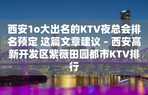 西安1o大出名的KTV夜总会排名预定 这篇文章建议 – 西安高新开发区紫薇田园都市KTV排行