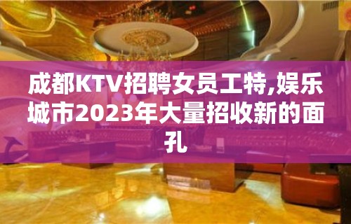 成都KTV招聘女员工特,娱乐城市2023年大量招收新的面孔