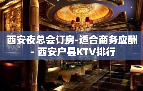 西安夜总会订房-适合商务应酬 – 西安户县KTV排行