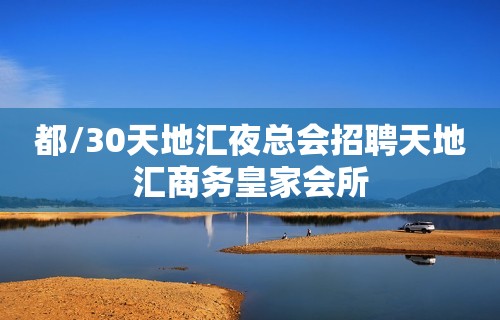 都/30天地汇夜总会招聘天地汇商务皇家会所