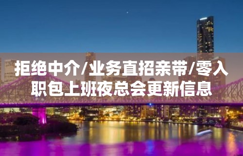 拒绝中介/业务直招亲带/零入职包上班夜总会更新信息