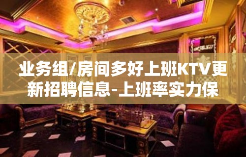 业务组/房间多好上班KTV更新招聘信息-上班率实力保