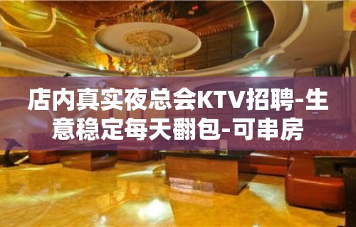 店内真实夜总会KTV招聘-生意稳定每天翻包-可串房