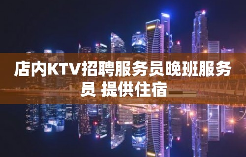 店内KTV招聘服务员晚班服务员 提供住宿