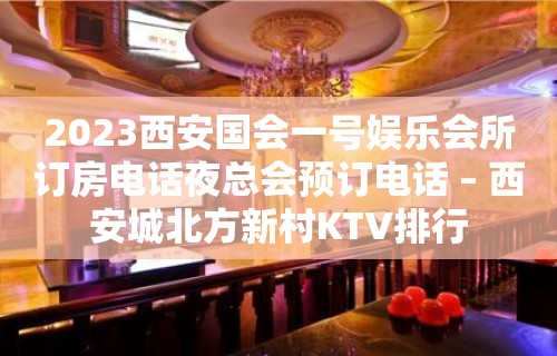 2023西安国会一号娱乐会所订房电话夜总会预订电话 – 西安城北方新村KTV排行