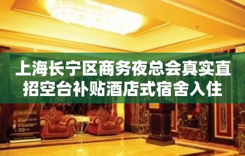 上海长宁区商务夜总会真实直招空台补贴酒店式宿舍入住