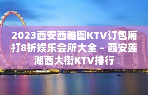 2023西安西雅图KTV订包厢打8折娱乐会所大全 – 西安莲湖西大街KTV排行