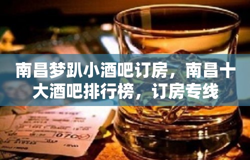 南昌梦趴小酒吧订房，南昌十大酒吧排行榜，订房专线