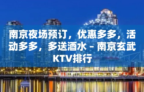 南京夜场预订，优惠多多，活动多多，多送酒水 – 南京玄武KTV排行