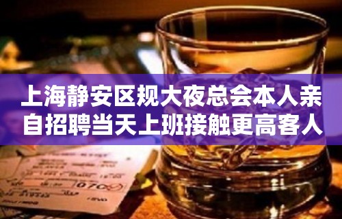 上海静安区规大夜总会本人亲自招聘当天上班接触更高客人