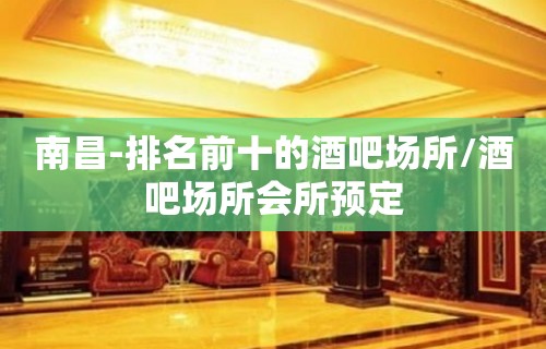 南昌-排名前十的酒吧场所/酒吧场所会所预定