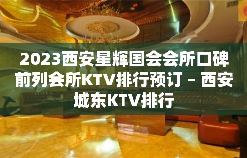 2023西安星辉国会会所口碑前列会所KTV排行预订 – 西安城东KTV排行