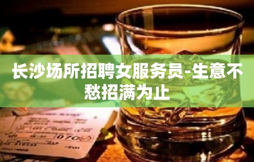 长沙场所招聘女服务员-生意不愁招满为止