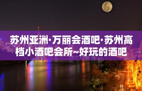 苏州亚洲·万丽会酒吧·苏州高档小酒吧会所~好玩的酒吧