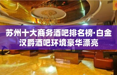 苏州十大商务酒吧排名榜·白金汉爵酒吧环境豪华漂亮