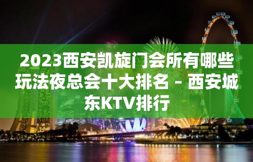 2023西安凯旋门会所有哪些玩法夜总会十大排名 – 西安城东KTV排行