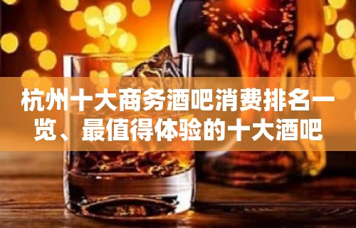 杭州十大商务酒吧消费排名一览、最值得体验的十大酒吧