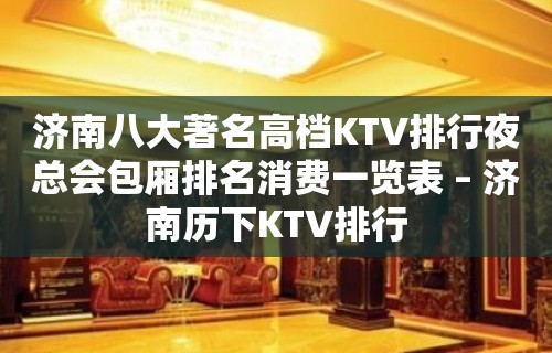 济南八大著名高档KTV排行夜总会包厢排名消费一览表 – 济南历下KTV排行