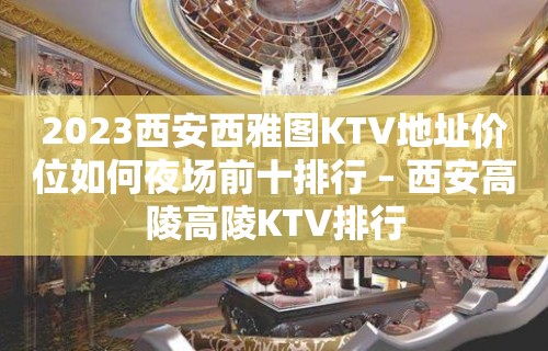 2023西安西雅图KTV地址价位如何夜场前十排行 – 西安高陵高陵KTV排行