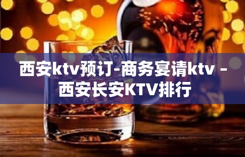 西安ktv预订-商务宴请ktv – 西安长安KTV排行