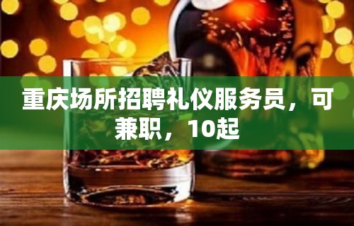 重庆场所招聘礼仪服务员，可兼职，10起