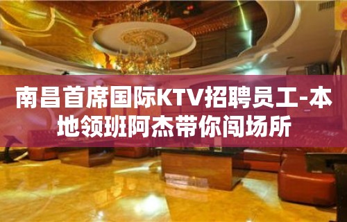 南昌首席国际KTV招聘员工-本地领班阿杰带你闯场所