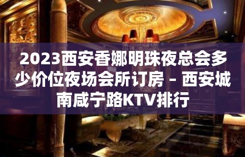 2023西安香娜明珠夜总会多少价位夜场会所订房 – 西安城南咸宁路KTV排行