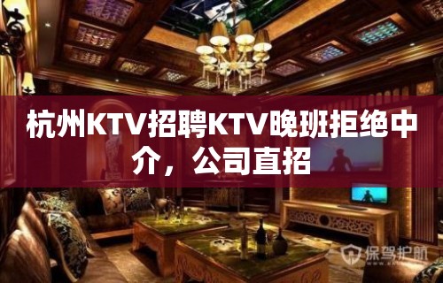 杭州KTV招聘KTV晚班拒绝中介，公司直招