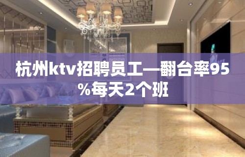 杭州ktv招聘员工—翻台率95%每天2个班